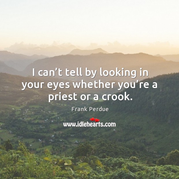 I can’t tell by looking in your eyes whether you’re a priest or a crook. Frank Perdue Picture Quote