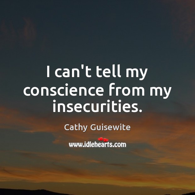 I can’t tell my conscience from my insecurities. Image