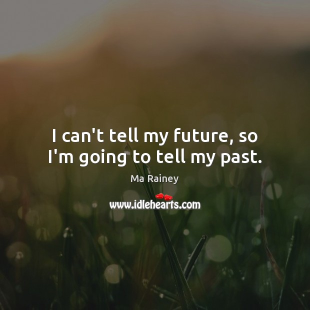 I can’t tell my future, so I’m going to tell my past. Image