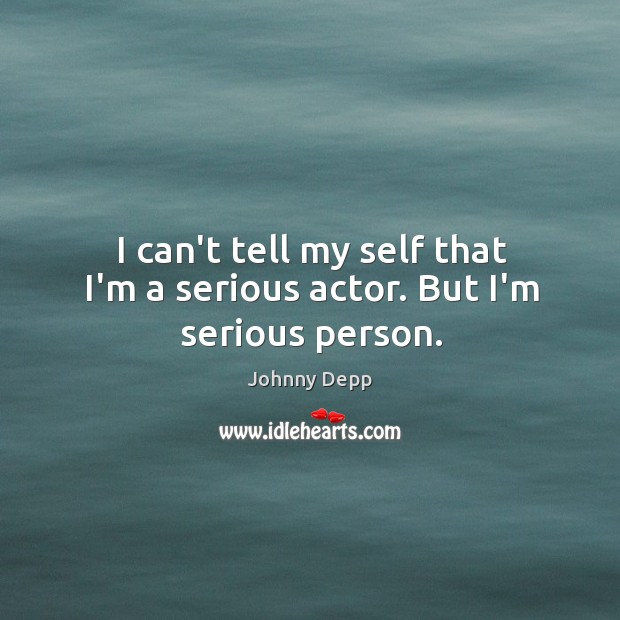 I can’t tell my self that I’m a serious actor. But I’m serious person. Image