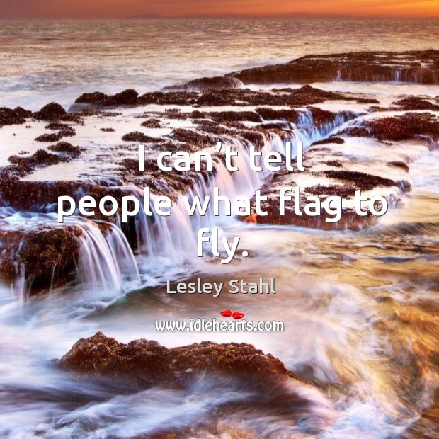 I can’t tell people what flag to fly. Lesley Stahl Picture Quote