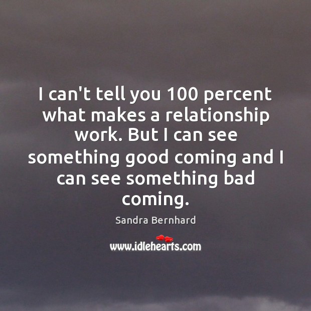 I can’t tell you 100 percent what makes a relationship work. But I Sandra Bernhard Picture Quote