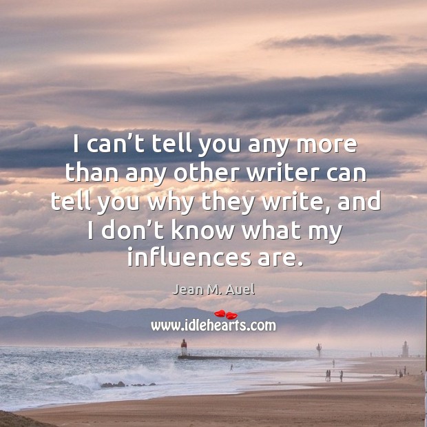 I can’t tell you any more than any other writer can tell you why they write, and I don’t Jean M. Auel Picture Quote