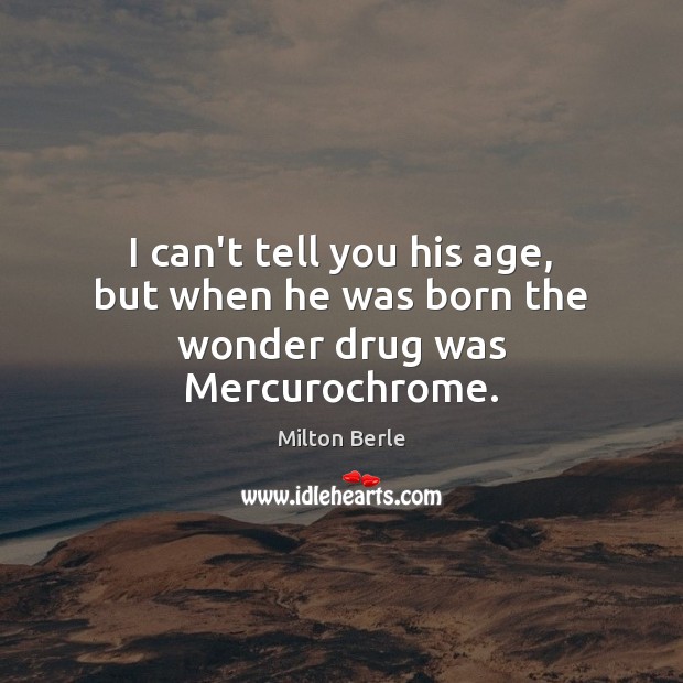 I can’t tell you his age, but when he was born the wonder drug was Mercurochrome. Image