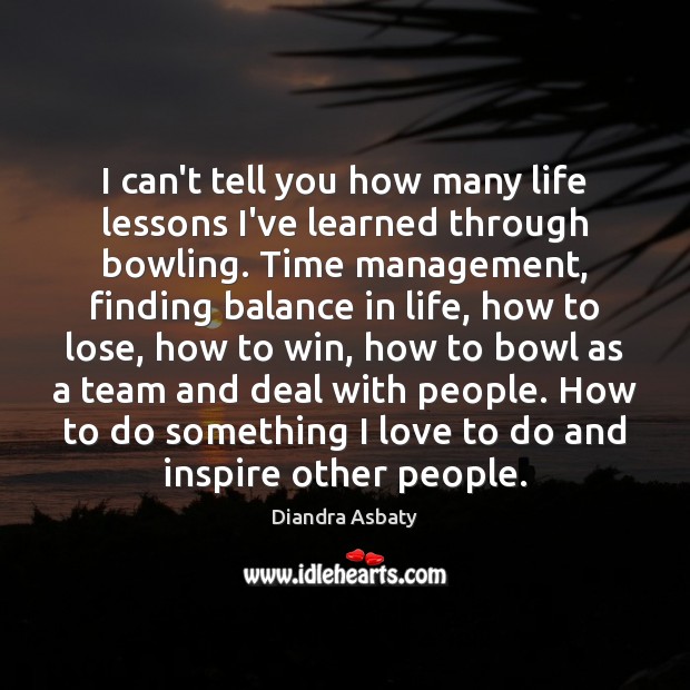 I can’t tell you how many life lessons I’ve learned through bowling. Diandra Asbaty Picture Quote