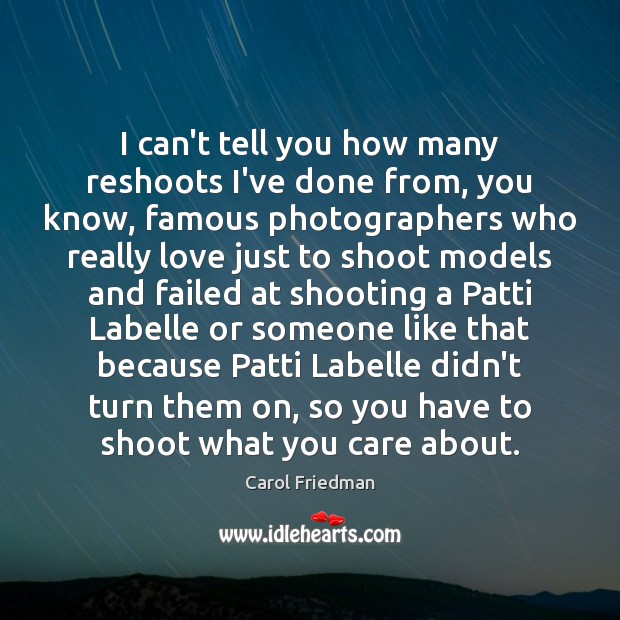 I can’t tell you how many reshoots I’ve done from, you know, Carol Friedman Picture Quote