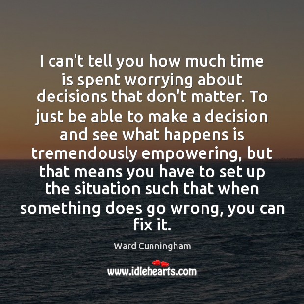 I can’t tell you how much time is spent worrying about decisions Ward Cunningham Picture Quote