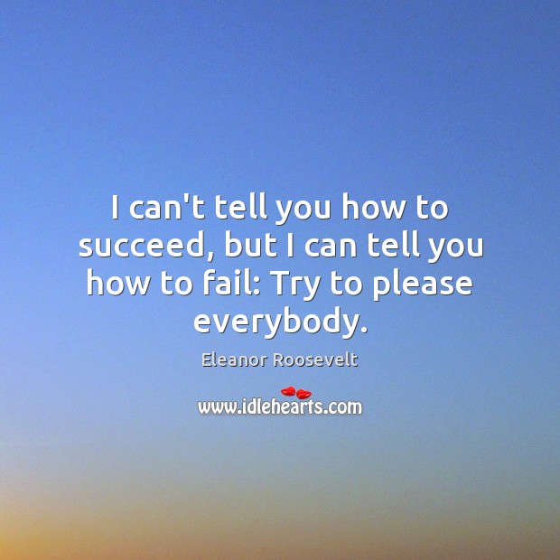 I can’t tell you how to succeed, but I can tell you how to fail: Try to please everybody. Image