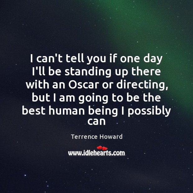 I can’t tell you if one day I’ll be standing up there Terrence Howard Picture Quote