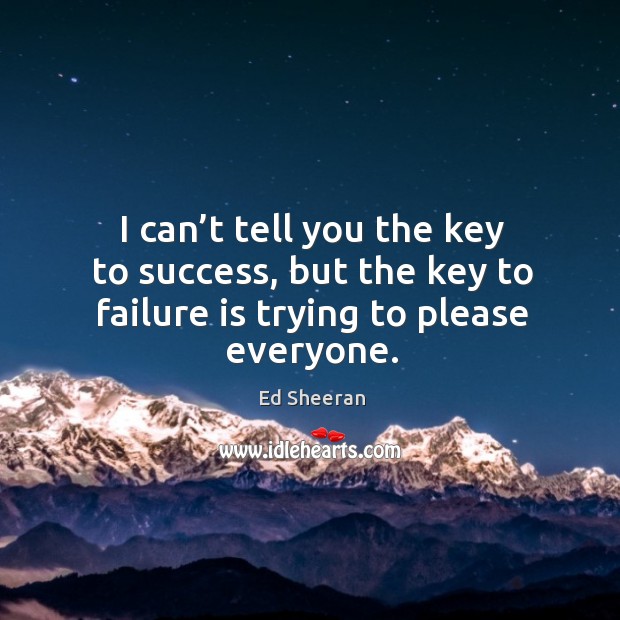 I can’t tell you the key to success, but the key to failure is trying to please everyone. Image