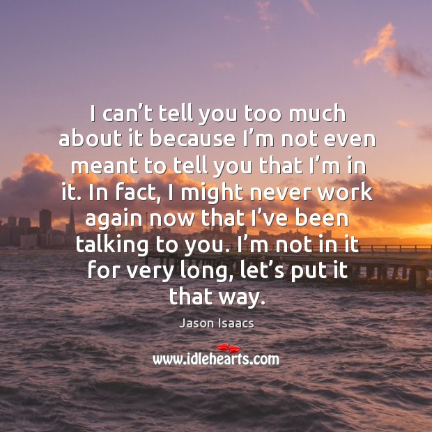 I can’t tell you too much about it because I’m not even meant to tell you that I’m in it. Jason Isaacs Picture Quote
