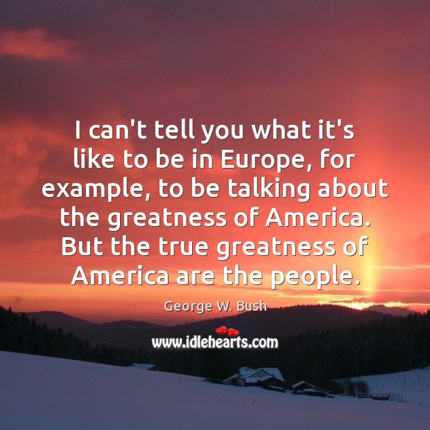 I can’t tell you what it’s like to be in Europe, for George W. Bush Picture Quote