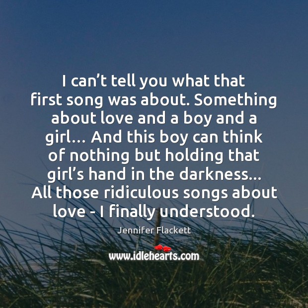 I can’t tell you what that first song was about. Something Jennifer Flackett Picture Quote