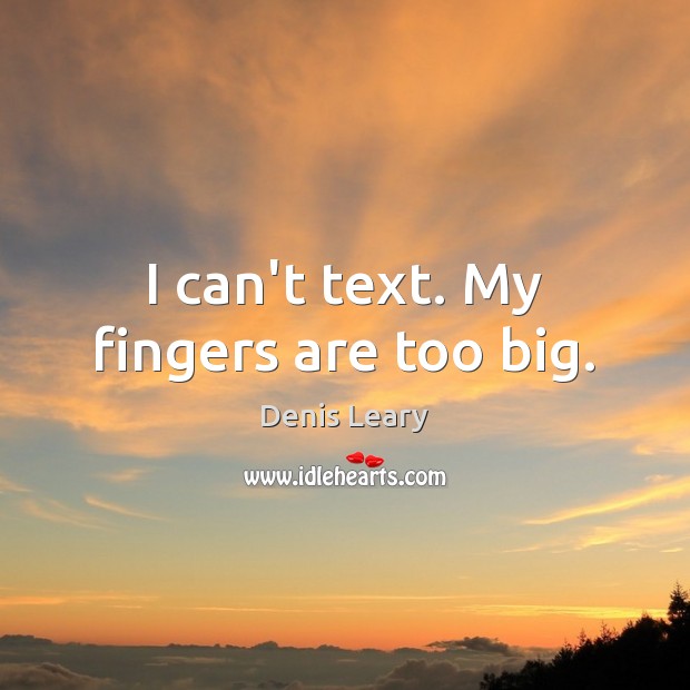 I can’t text. My fingers are too big. Denis Leary Picture Quote