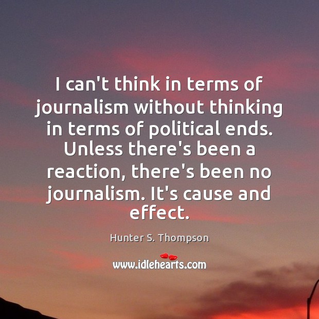 I can’t think in terms of journalism without thinking in terms of Hunter S. Thompson Picture Quote