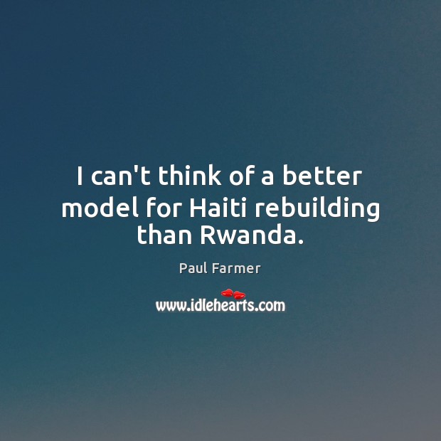 I can’t think of a better model for Haiti rebuilding than Rwanda. Paul Farmer Picture Quote