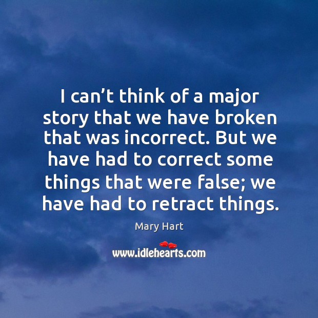 I can’t think of a major story that we have broken that was incorrect. Mary Hart Picture Quote