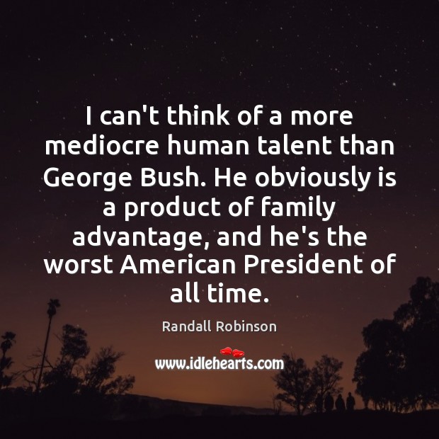 I can’t think of a more mediocre human talent than George Bush. Randall Robinson Picture Quote