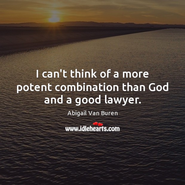 I can’t think of a more potent combination than God and a good lawyer. Abigail Van Buren Picture Quote