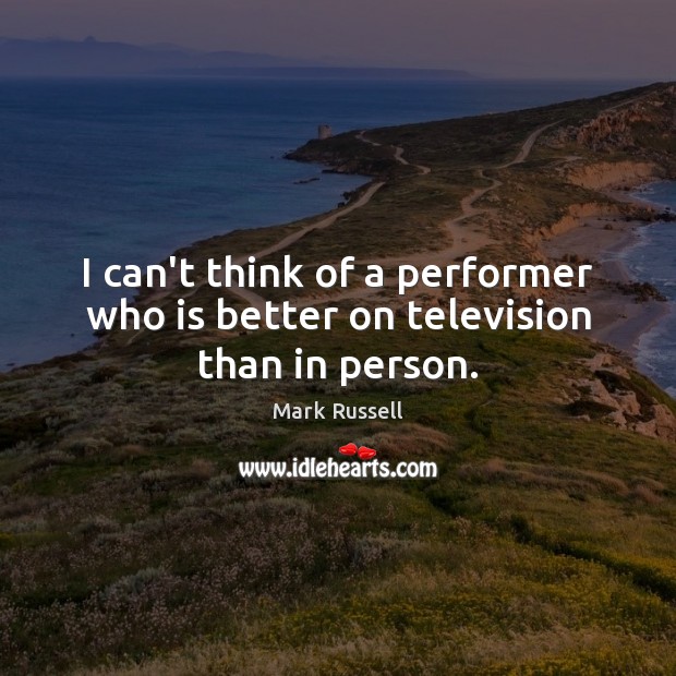 I can’t think of a performer who is better on television than in person. Mark Russell Picture Quote