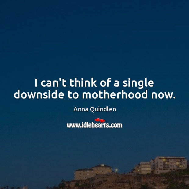 I can’t think of a single downside to motherhood now. Image