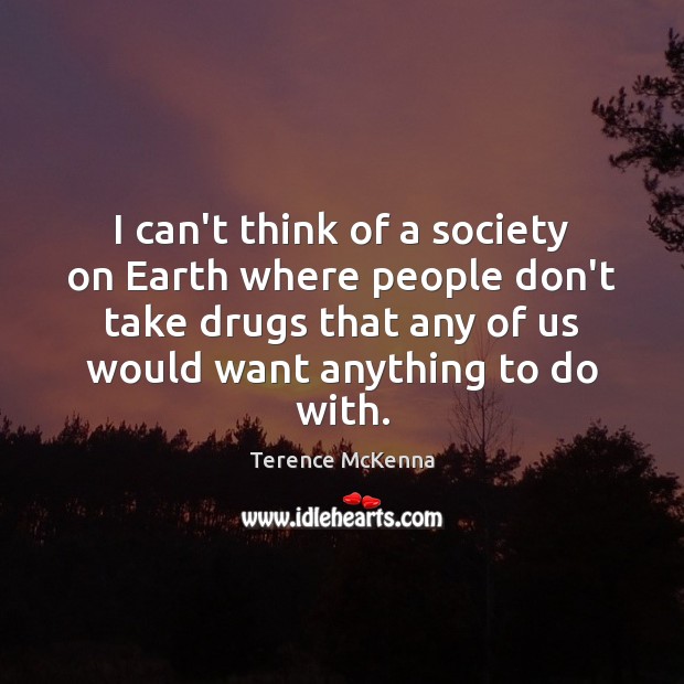 I can’t think of a society on Earth where people don’t take Terence McKenna Picture Quote