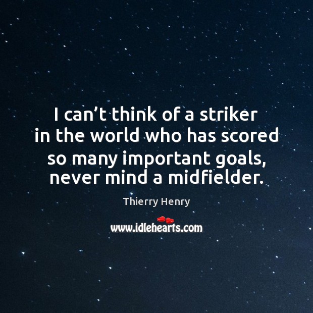 I can’t think of a striker in the world who has Thierry Henry Picture Quote