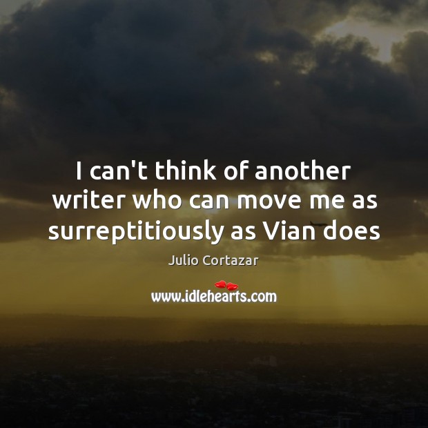 I can’t think of another writer who can move me as surreptitiously as Vian does Julio Cortazar Picture Quote