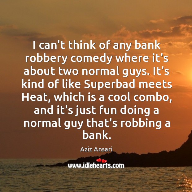 I can’t think of any bank robbery comedy where it’s about two Aziz Ansari Picture Quote