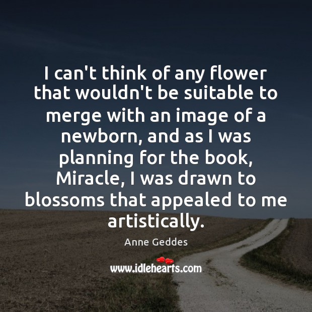 I can’t think of any flower that wouldn’t be suitable to merge Anne Geddes Picture Quote
