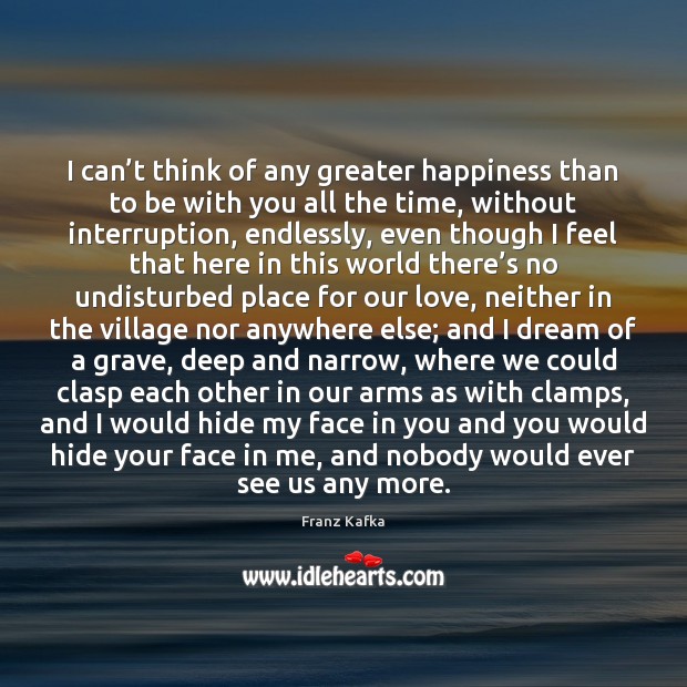 I can’t think of any greater happiness than to be with Franz Kafka Picture Quote