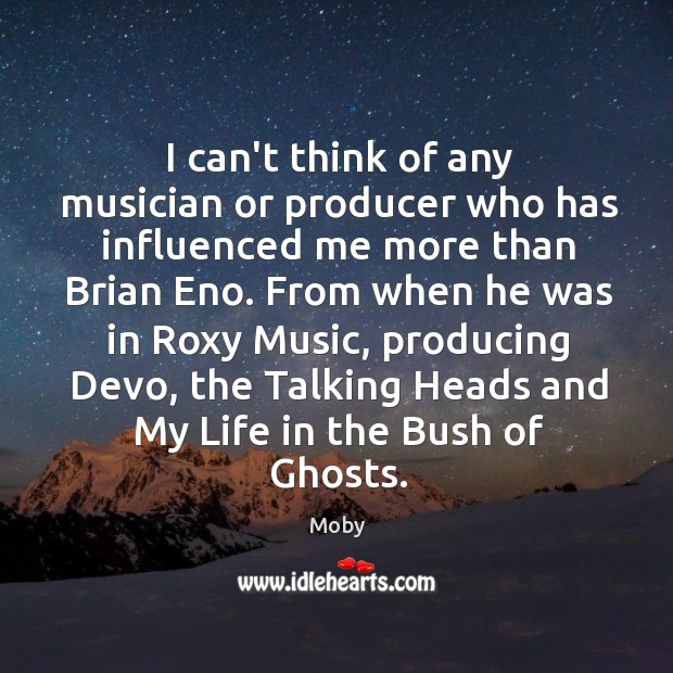I can’t think of any musician or producer who has influenced me Moby Picture Quote