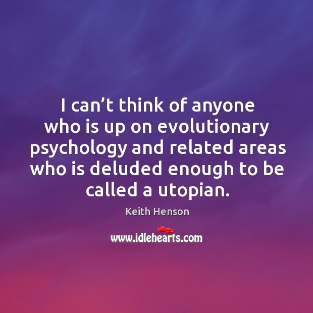 I can’t think of anyone who is up on evolutionary psychology and related areas who is deluded enough to be called a utopian. Image