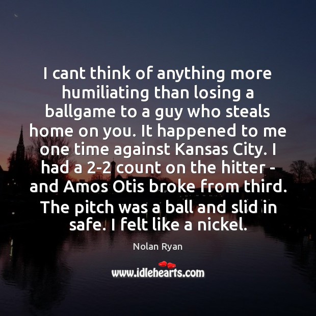 I cant think of anything more humiliating than losing a ballgame to Nolan Ryan Picture Quote