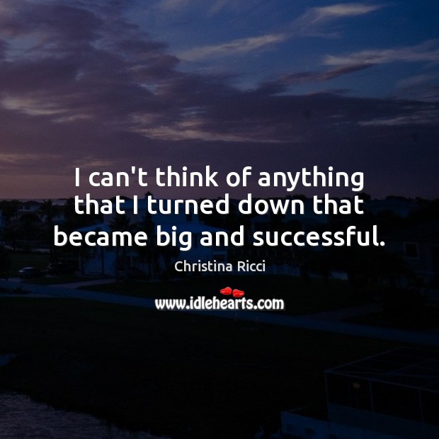 I can’t think of anything that I turned down that became big and successful. Christina Ricci Picture Quote