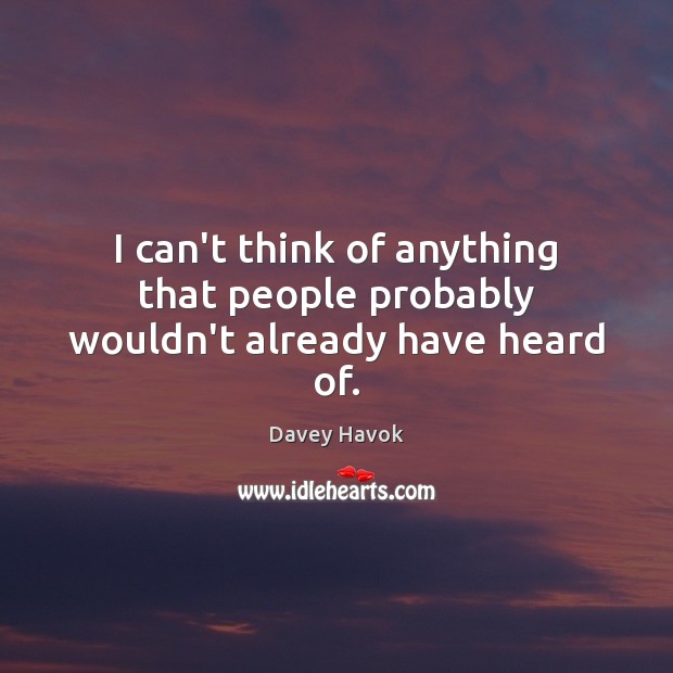 I can’t think of anything that people probably wouldn’t already have heard of. Davey Havok Picture Quote
