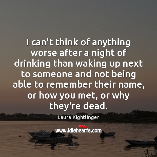 I can’t think of anything worse after a night of drinking than Laura Kightlinger Picture Quote