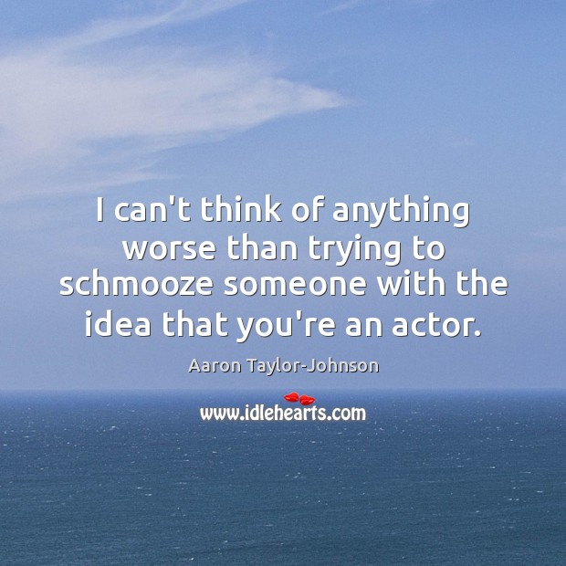 I can’t think of anything worse than trying to schmooze someone with Aaron Taylor-Johnson Picture Quote