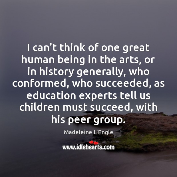 I can’t think of one great human being in the arts, or Madeleine L’Engle Picture Quote