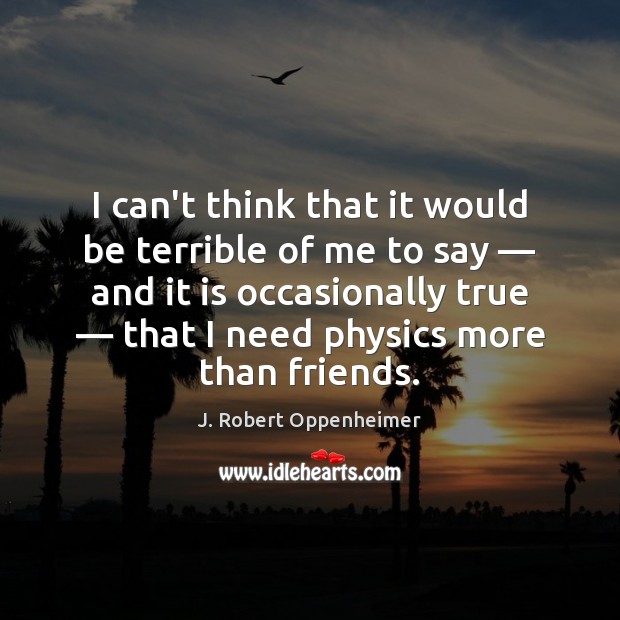 I can’t think that it would be terrible of me to say — J. Robert Oppenheimer Picture Quote