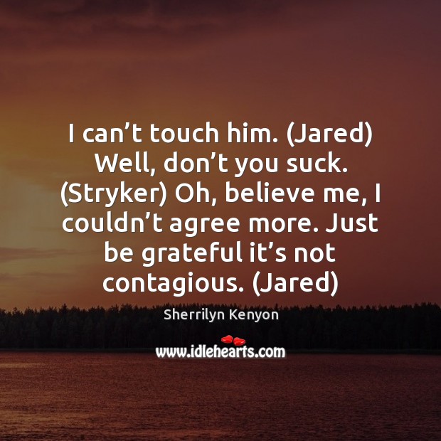 I can’t touch him. (Jared) Well, don’t you suck. (Stryker) Be Grateful Quotes Image
