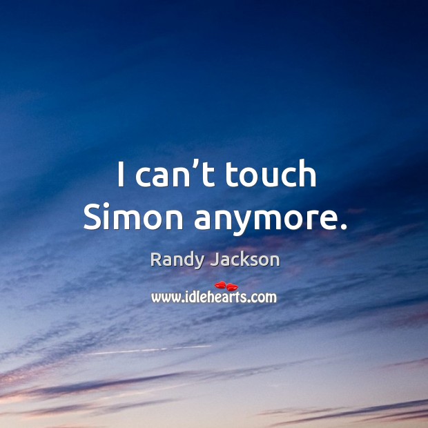 I can’t touch simon anymore. Randy Jackson Picture Quote
