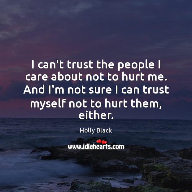 I can’t trust the people I care about not to hurt me. Holly Black Picture Quote