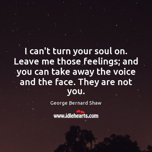 I can’t turn your soul on. Leave me those feelings; and you George Bernard Shaw Picture Quote