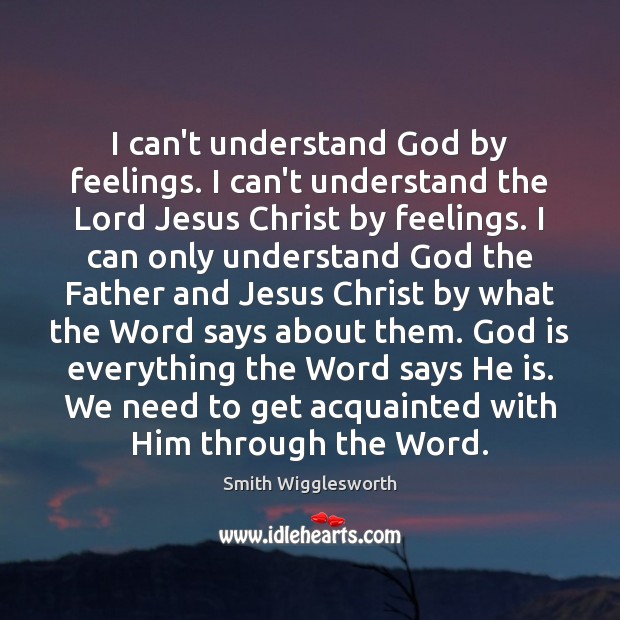 I can’t understand God by feelings. I can’t understand the Lord Jesus Smith Wigglesworth Picture Quote
