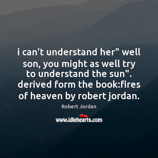 I can’t understand her” well son, you might as well try to Robert Jordan Picture Quote