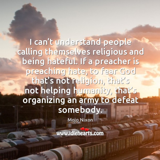I can’t understand people calling themselves religious and being hateful. Mojo Nixon Picture Quote