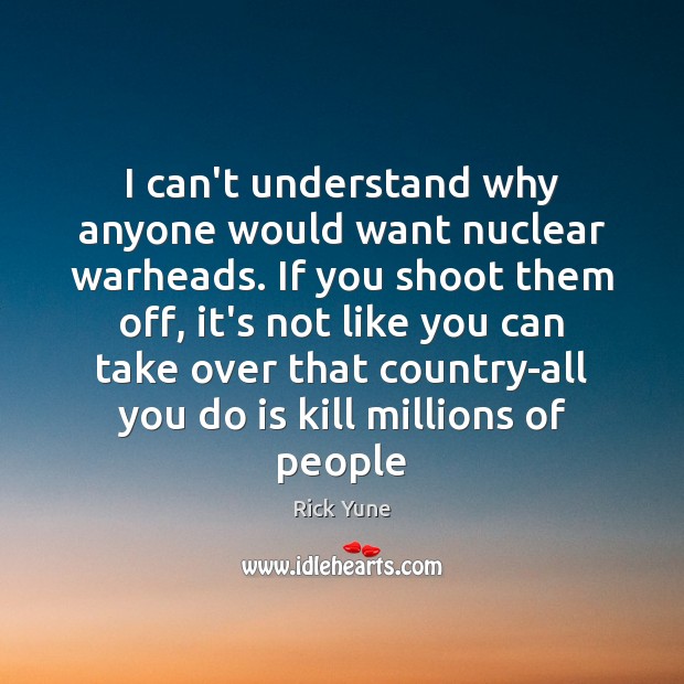 I can’t understand why anyone would want nuclear warheads. If you shoot Rick Yune Picture Quote