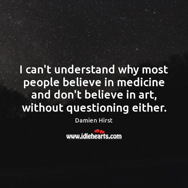 I can’t understand why most people believe in medicine and don’t believe Damien Hirst Picture Quote