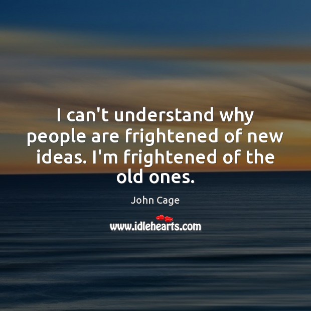 I can’t understand why people are frightened of new ideas. I’m frightened of the old ones. John Cage Picture Quote